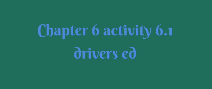 Chapter 6 activity 6.1 drivers ed