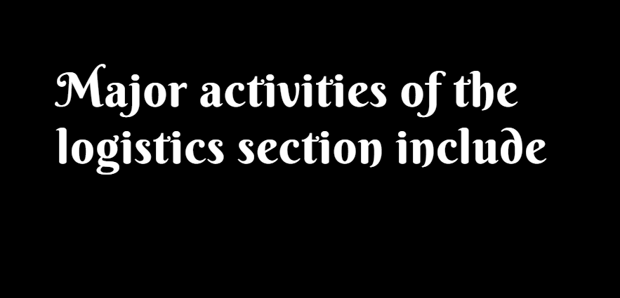 Major activities of the logistics section include